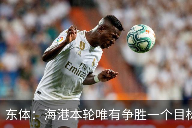 东体：海港本轮唯有争胜一个目标，泰山强力三叉戟将考验防线
