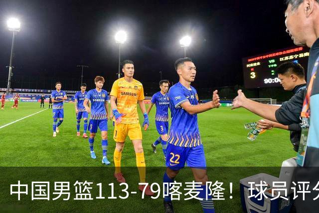中国男篮113-79喀麦隆！球员评分：4人满分，4人良好，3人合格