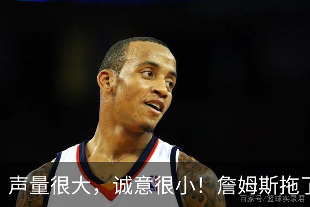 声量很大，诚意很小！詹姆斯拖了17天：市场在等他"为爱发电"