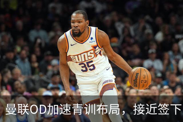 曼联OD加速青训布局，接近签下曼城16岁双星，红魔未来计划浮现