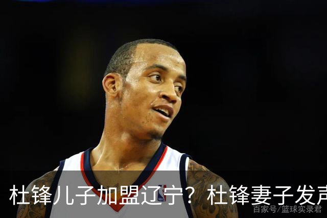 杜锋儿子加盟辽宁？杜锋妻子发声，谁注意杜昆泽去向，未来计划曝光