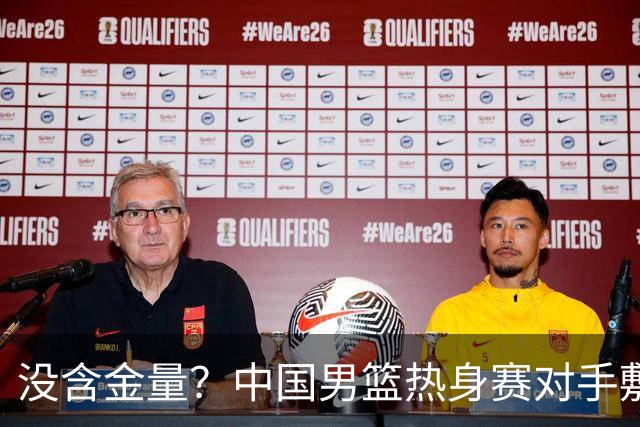 没含金量？中国男篮热身赛对手敷衍比赛，只为拿奖金，纯商业比赛