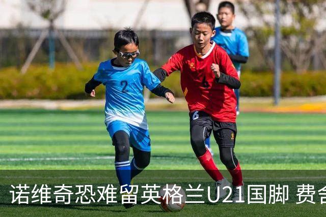 诺维奇恐难留英格兰U21国脚 费舍尔遭英超四队哄抢