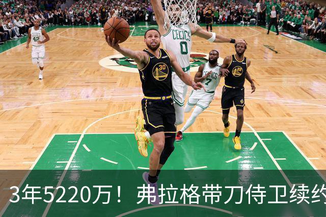 3年5220万！弗拉格带刀侍卫续约，3状元+8个高手，季后赛稳了