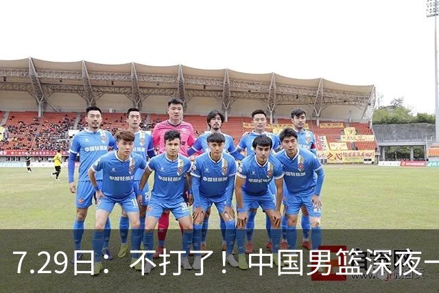 7.29日：不打了！中国男篮深夜一进二出，郭士强放弃爱徒，胡明轩归队，徐杰无缘征召！